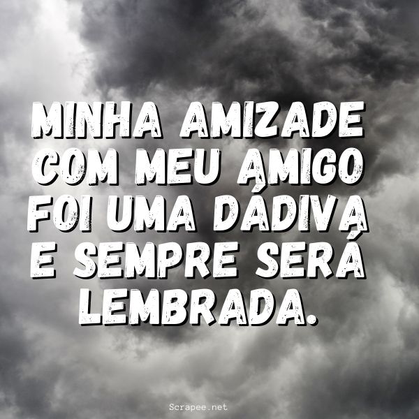 Minha amizade com meu amigo foi uma d&aacute;diva e sempre ser&aacute; lembrada.