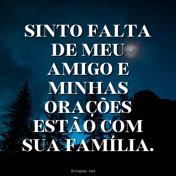 Sinto falta de meu amigo e minhas ora&ccedil;&otilde;es est&atilde;o com sua fam&iacute;lia.