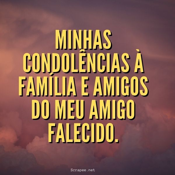 Minhas condol&ecirc;ncias &agrave; fam&iacute;lia e amigos do meu amigo falecido.
