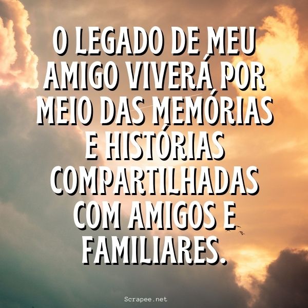 O legado de meu amigo viver&aacute; por meio das mem&oacute;rias e hist&oacute;rias compartilhadas com amigos e familiares.